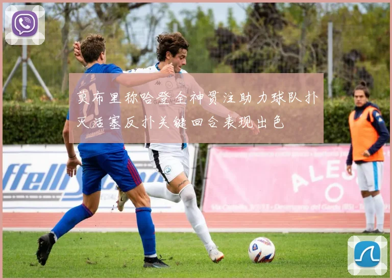 莫布里称哈登全神贯注助力球队扑灭活塞反扑关键回合表现出色
