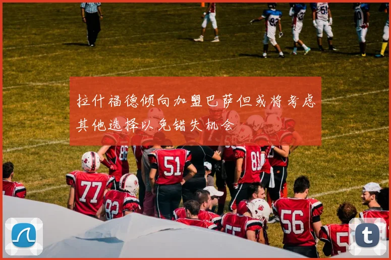 拉什福德倾向加盟巴萨但或将考虑其他选择以免错失机会