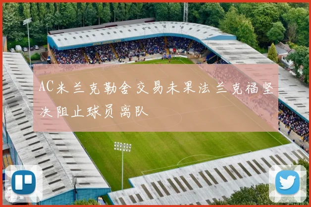 AC米兰克勒舍交易未果法兰克福坚决阻止球员离队