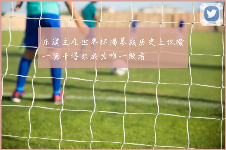 东道主在世界杯揭幕战历史上仅输一场卡塔尔成为唯一败者