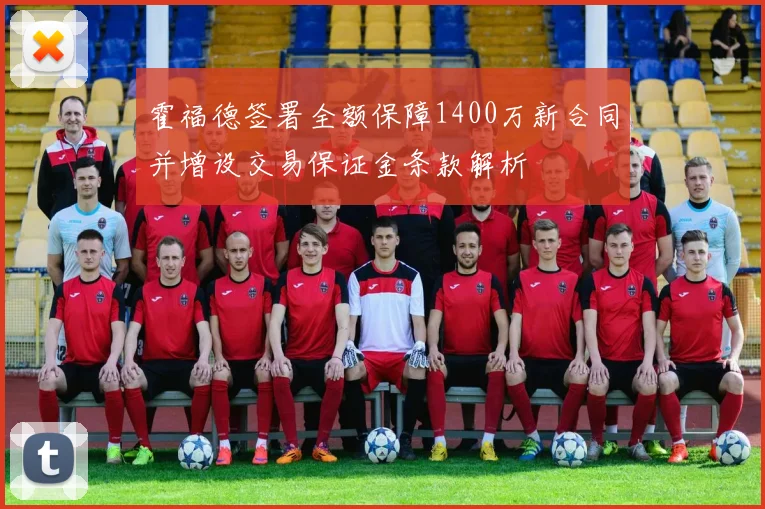 霍福德签署全额保障1400万新合同并增设交易保证金条款解析
