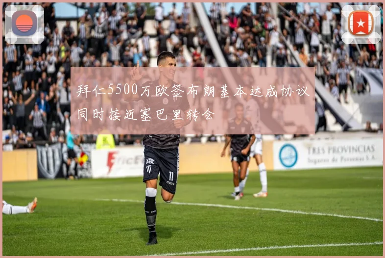 拜仁5500万欧签布朗基本达成协议同时接近塞巴里转会