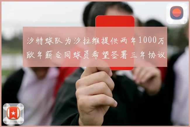 沙特球队为沙拉维提供两年1000万欧年薪合同球员希望签署三年协议